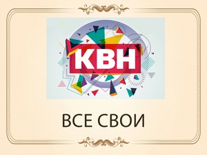 «Все свои» - КВН – клуб весёлых и находчивых